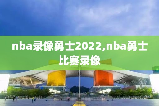 nba录像勇士2022,nba勇士比赛录像