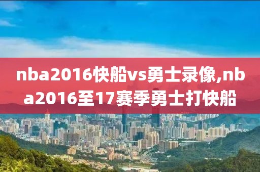 nba2016快船vs勇士录像,nba2016至17赛季勇士打快船