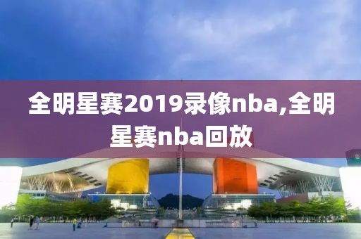 全明星赛2019录像nba,全明星赛nba回放