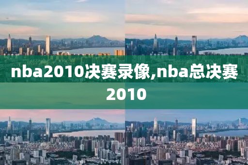 nba2010决赛录像,nba总决赛 2010