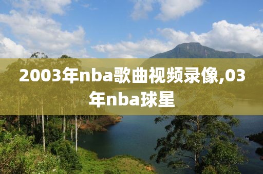 2003年nba歌曲视频录像,03年nba球星