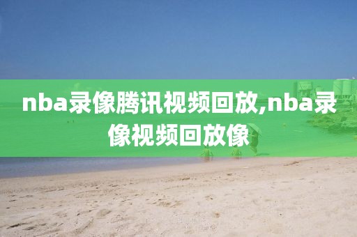 nba录像腾讯视频回放,nba录像视频回放像