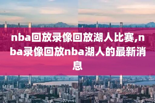 nba回放录像回放湖人比赛,nba录像回放nba湖人的最新消息