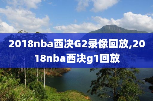 2018nba西决G2录像回放,2018nba西决g1回放