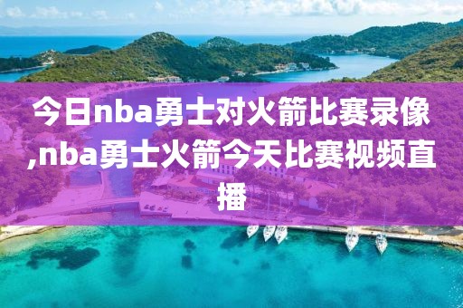 今日nba勇士对火箭比赛录像,nba勇士火箭今天比赛视频直播