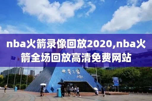 nba火箭录像回放2020,nba火箭全场回放高清免费网站