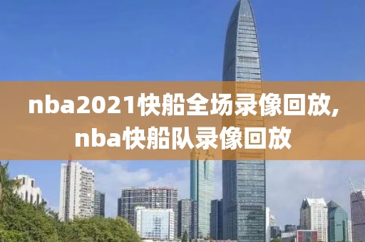 nba2021快船全场录像回放,nba快船队录像回放