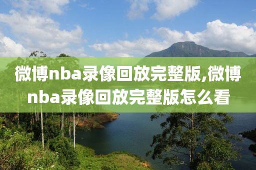微博nba录像回放完整版,微博nba录像回放完整版怎么看