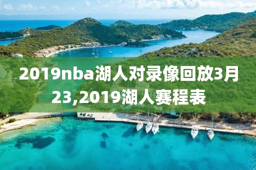 2019nba湖人对录像回放3月23,2019湖人赛程表