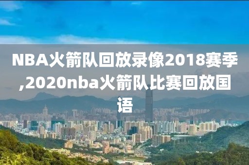 NBA火箭队回放录像2018赛季,2020nba火箭队比赛回放国语