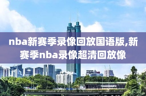 nba新赛季录像回放国语版,新赛季nba录像超清回放像