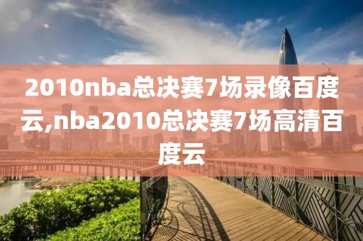 2010nba总决赛7场录像百度云,nba2010总决赛7场高清百度云