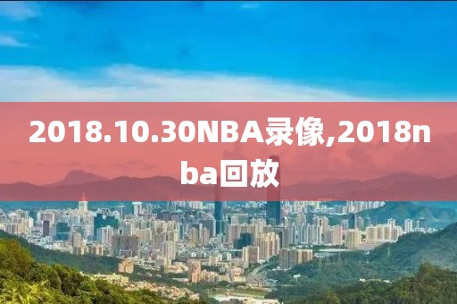 2018.10.30NBA录像,2018nba回放