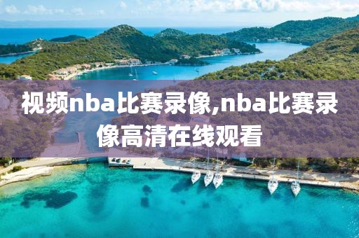 视频nba比赛录像,nba比赛录像高清在线观看