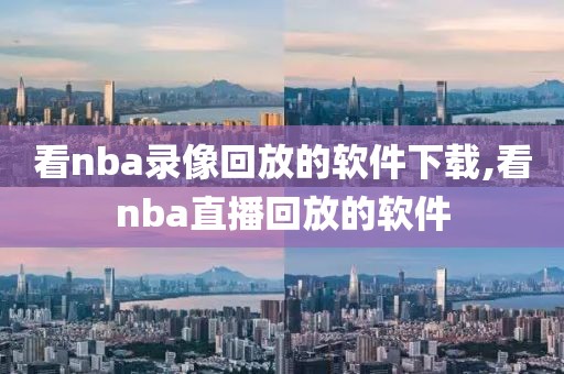 看nba录像回放的软件下载,看nba直播回放的软件