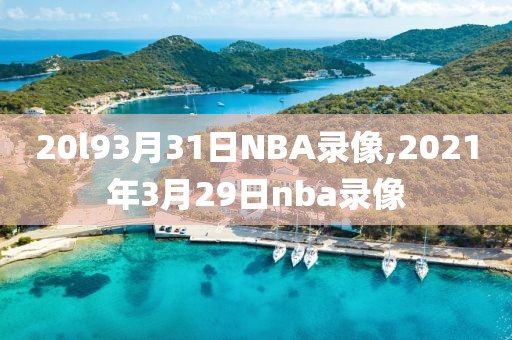 20l93月31日NBA录像,2021年3月29日nba录像