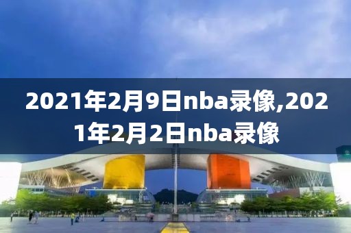 2021年2月9日nba录像,2021年2月2日nba录像