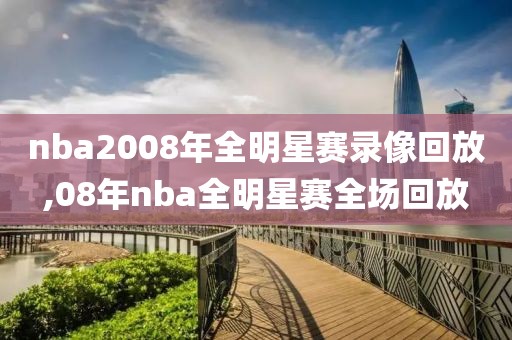 nba2008年全明星赛录像回放,08年nba全明星赛全场回放
