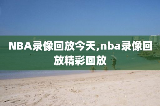 NBA录像回放今天,nba录像回放精彩回放