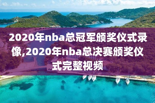 2020年nba总冠军颁奖仪式录像,2020年nba总决赛颁奖仪式完整视频