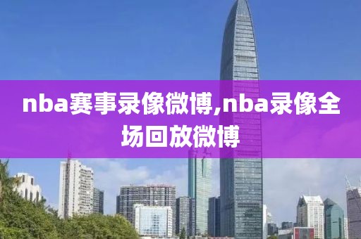 nba赛事录像微博,nba录像全场回放微博