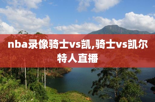 nba录像骑士vs凯,骑士vs凯尔特人直播