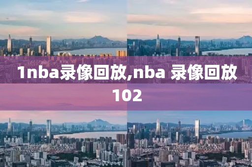 1nba录像回放,nba 录像回放102