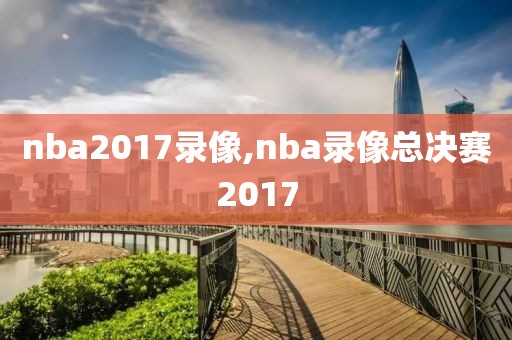 nba2017录像,nba录像总决赛2017