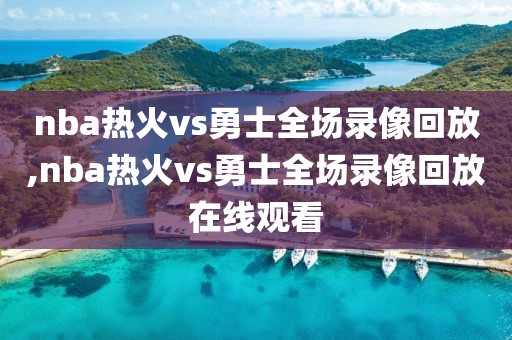 nba热火vs勇士全场录像回放,nba热火vs勇士全场录像回放在线观看