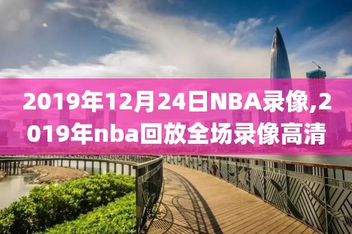 2019年12月24日NBA录像,2019年nba回放全场录像高清