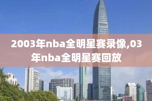 2003年nba全明星赛录像,03年nba全明星赛回放