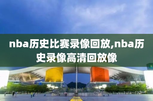 nba历史比赛录像回放,nba历史录像高清回放像