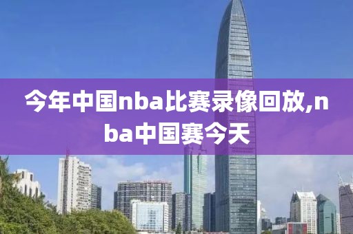今年中国nba比赛录像回放,nba中国赛今天