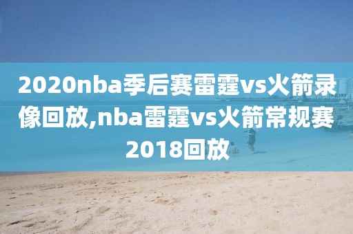 2020nba季后赛雷霆vs火箭录像回放,nba雷霆vs火箭常规赛2018回放