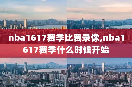 nba1617赛季比赛录像,nba1617赛季什么时候开始