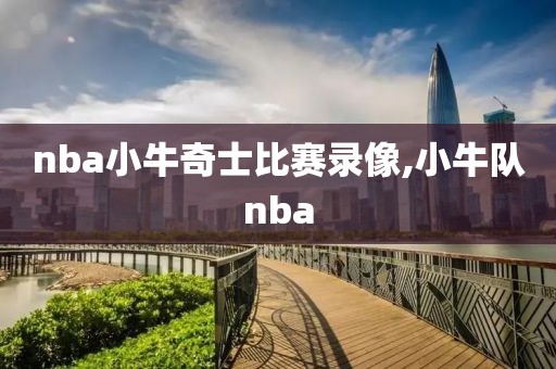 nba小牛奇士比赛录像,小牛队nba
