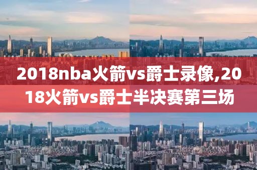 2018nba火箭vs爵士录像,2018火箭vs爵士半决赛第三场