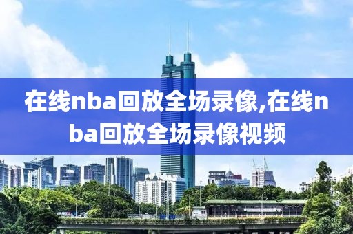 在线nba回放全场录像,在线nba回放全场录像视频