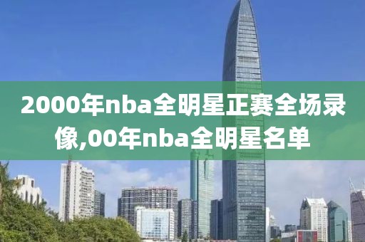 2000年nba全明星正赛全场录像,00年nba全明星名单