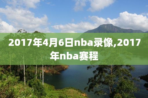 2017年4月6日nba录像,2017年nba赛程