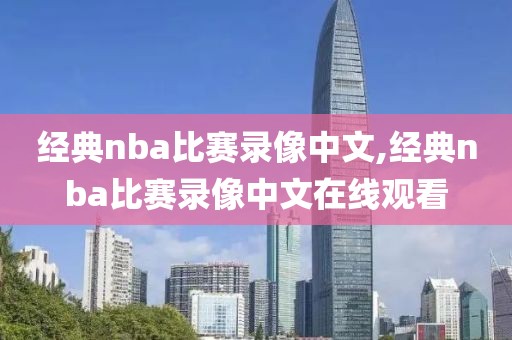 经典nba比赛录像中文,经典nba比赛录像中文在线观看