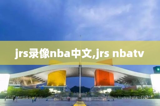 jrs录像nba中文,jrs nbatv