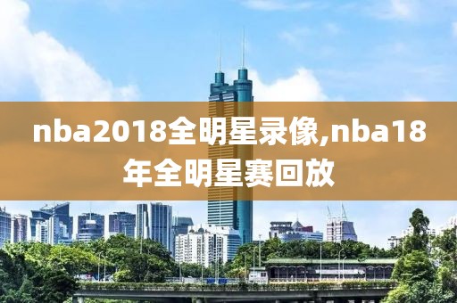 nba2018全明星录像,nba18年全明星赛回放
