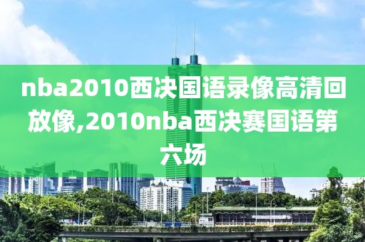 nba2010西决国语录像高清回放像,2010nba西决赛国语第六场