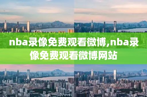 nba录像免费观看微博,nba录像免费观看微博网站