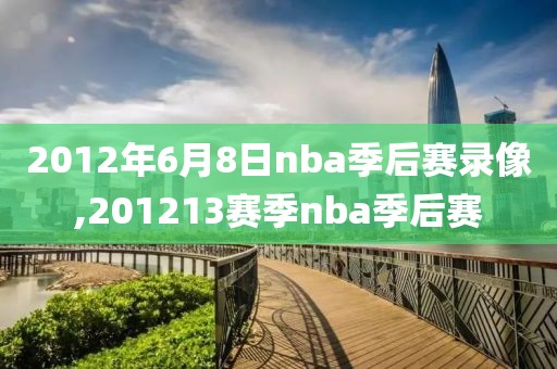 2012年6月8日nba季后赛录像,201213赛季nba季后赛