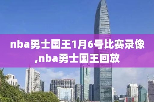 nba勇士国王1月6号比赛录像,nba勇士国王回放