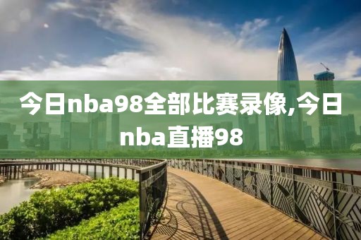 今日nba98全部比赛录像,今日nba直播98
