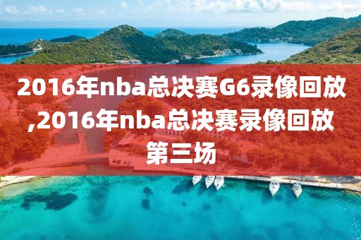 2016年nba总决赛G6录像回放,2016年nba总决赛录像回放第三场