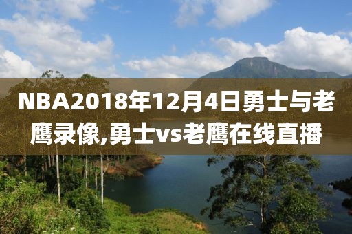 NBA2018年12月4日勇士与老鹰录像,勇士vs老鹰在线直播